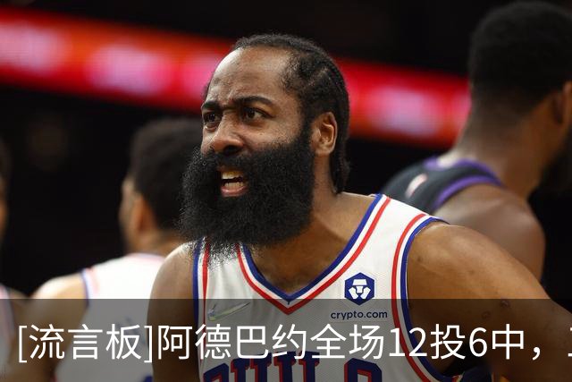 [流言板]阿德巴约全场12投6中，三分5中1得到15分7篮板4助攻3抢断